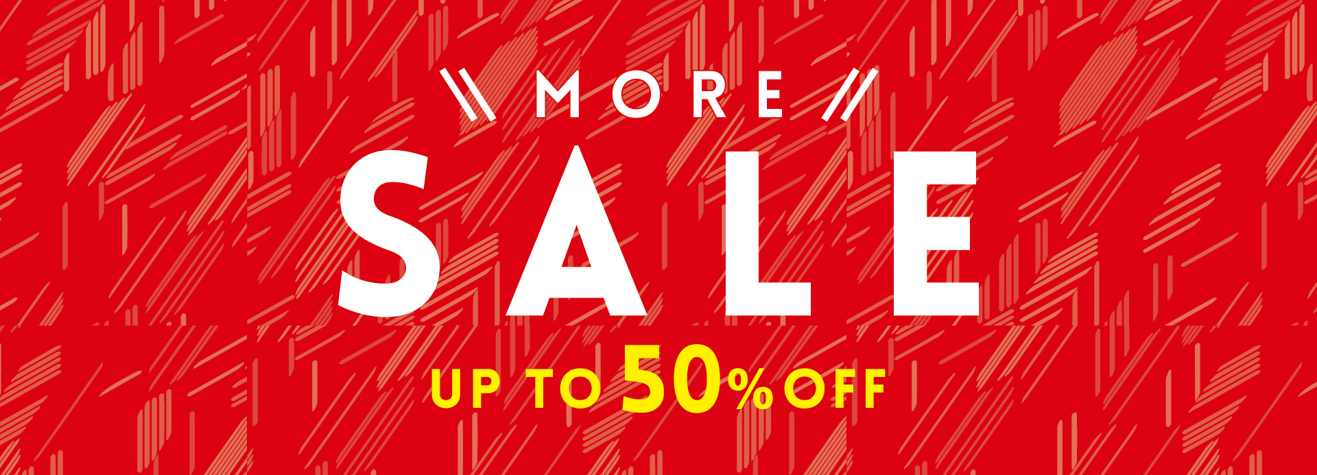 MORE SALE ーUP TO 50％OFFー